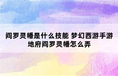 阎罗灵幡是什么技能 梦幻西游手游地府阎罗灵幡怎么弄